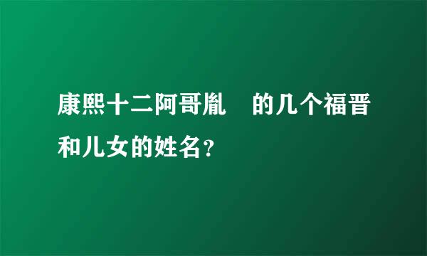 康熙十二阿哥胤祹的几个福晋和儿女的姓名？