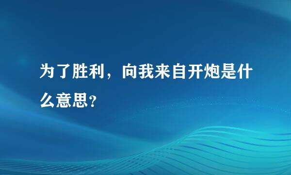 为了胜利，向我来自开炮是什么意思？