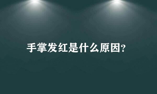 手掌发红是什么原因？