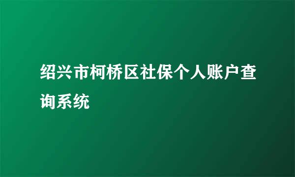 绍兴市柯桥区社保个人账户查询系统