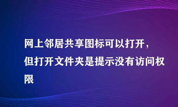 网上邻居共享图标可以打开，但打开文件夹是提示没有访问权限