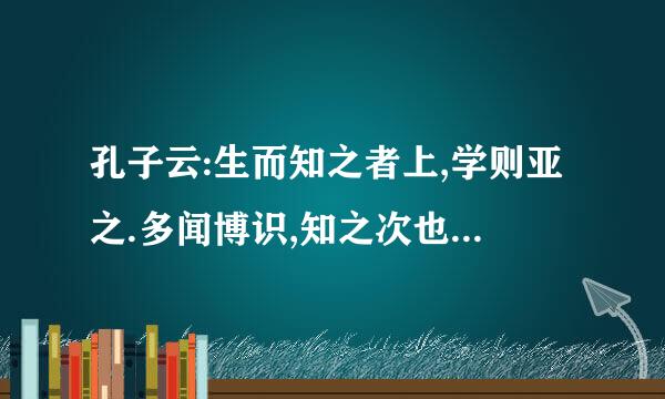 孔子云:生而知之者上,学则亚之.多闻博识,知之次也.余缩尚方术,请事斯语 可以帮...