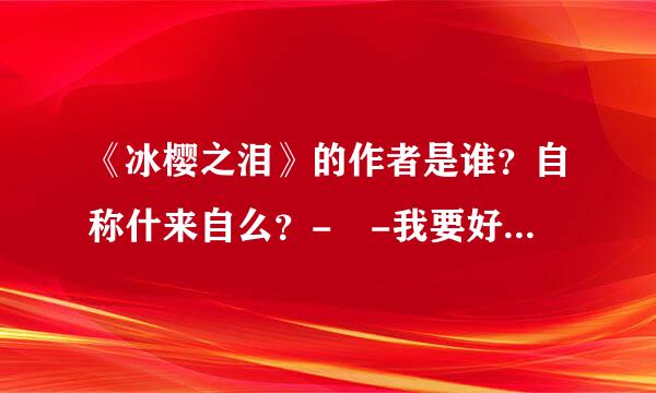 《冰樱之泪》的作者是谁？自称什来自么？- -我要好好喷一下- -