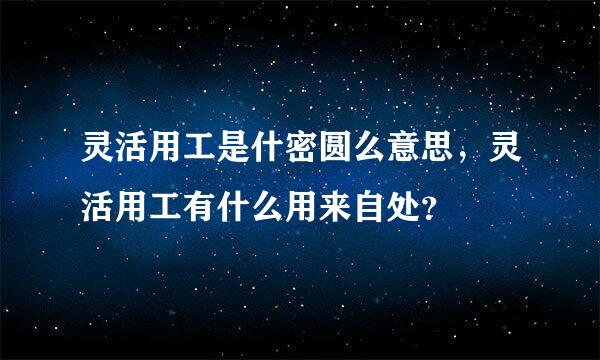 灵活用工是什密圆么意思，灵活用工有什么用来自处？