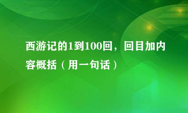 西游记的1到100回，回目加内容概括（用一句话）