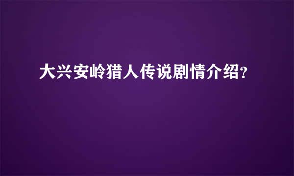 大兴安岭猎人传说剧情介绍？