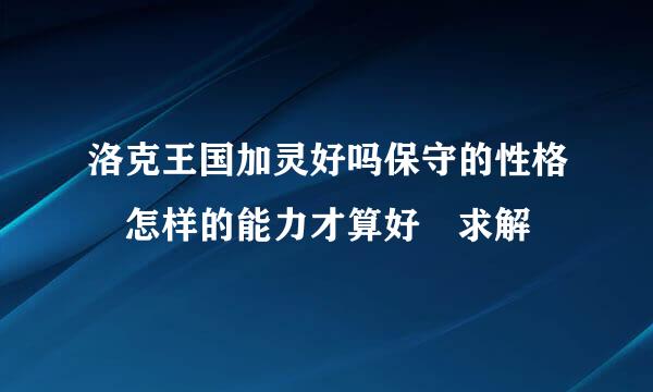 洛克王国加灵好吗保守的性格 怎样的能力才算好 求解