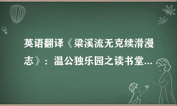 英语翻译《梁溪流无克续滑漫志》：温公独乐园之读书堂,文史万余卷,而公晨夕所常阅者,虽累数十...