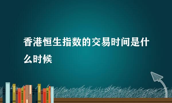 香港恒生指数的交易时间是什么时候