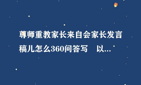 尊师重教家长来自会家长发言稿儿怎么360问答写 以尊师重教为主题，内容要真实详