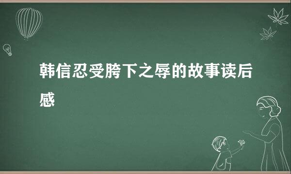 韩信忍受胯下之辱的故事读后感