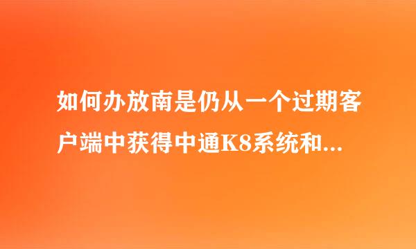 如何办放南是仍从一个过期客户端中获得中通K8系统和中通中天核心系统管理权限