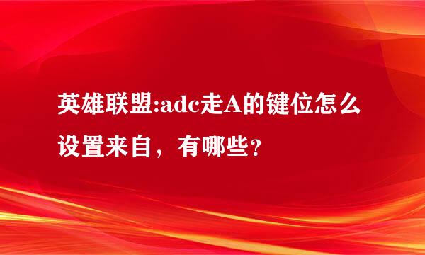 英雄联盟:adc走A的键位怎么设置来自，有哪些？