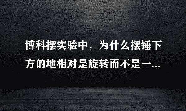 博科摆实验中，为什么摆锤下方的地相对是旋转而不是一个方向的偏离？就是说为什么这个摆是转起来的但不是