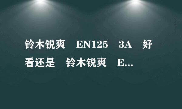 铃木锐爽 EN125 3A 好看还是 铃木锐爽 E来自N125 3好看