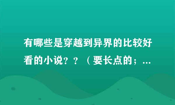 有哪些是穿越到异界的比较好看的小说？？（要长点的；完结的）