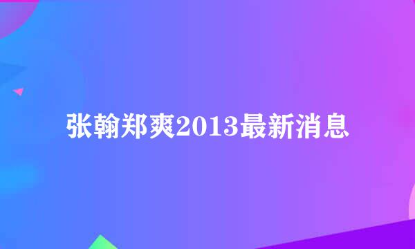 张翰郑爽2013最新消息