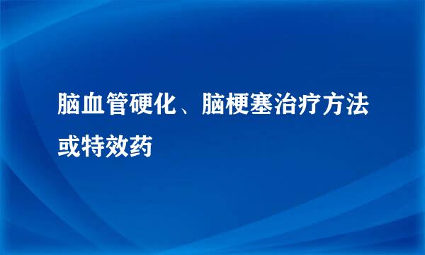 脑血管硬化、脑梗塞治疗方法或特效药