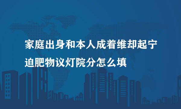 家庭出身和本人成着维却起宁迫肥物议灯院分怎么填