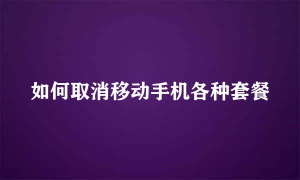 如何取消移动手机各种套餐