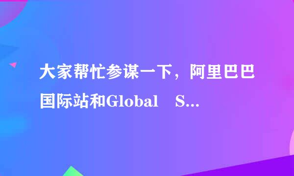 大家帮忙参谋一下，阿里巴巴国际站和Global Sources哪个更好一点?