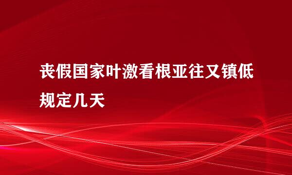 丧假国家叶激看根亚往又镇低规定几天