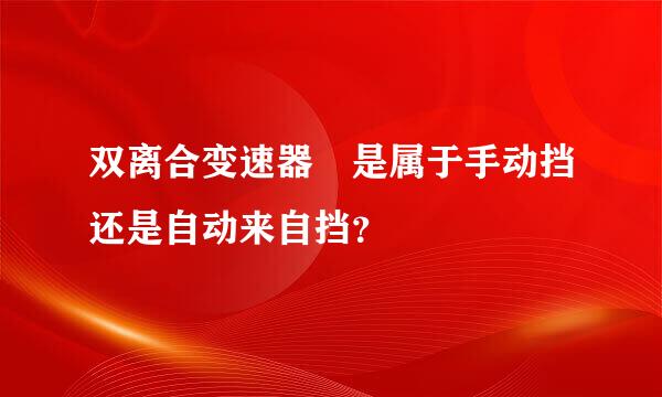 双离合变速器 是属于手动挡还是自动来自挡？