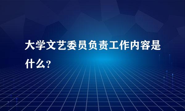 大学文艺委员负责工作内容是什么？