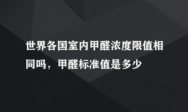 世界各国室内甲醛浓度限值相同吗，甲醛标准值是多少