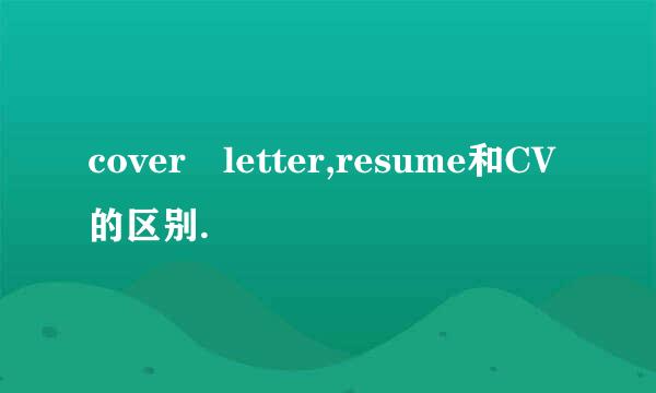 cover letter,resume和CV的区别.