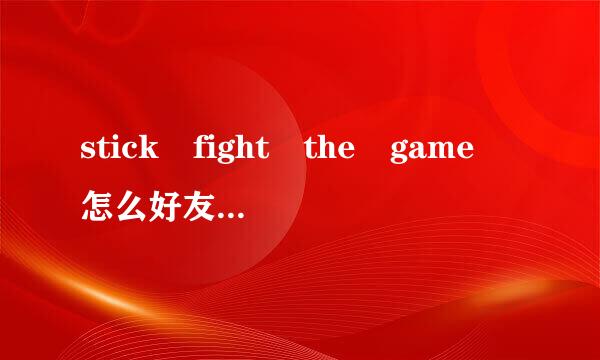 stick fight the game 怎么好友联机运乙