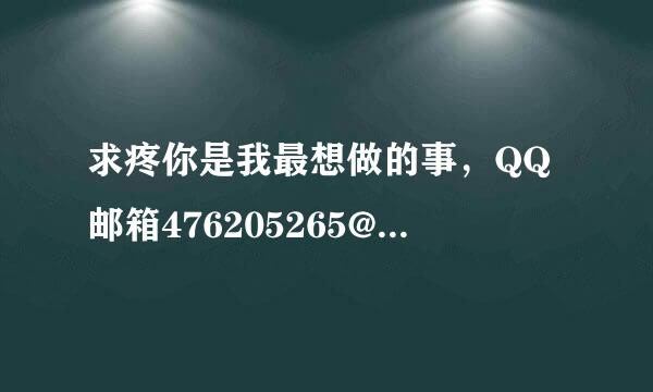 求疼你是我最想做的事，QQ邮箱476205265@qq.com