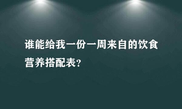 谁能给我一份一周来自的饮食营养搭配表？