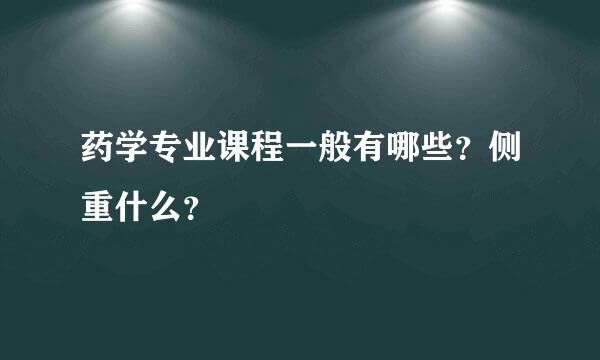 药学专业课程一般有哪些？侧重什么？