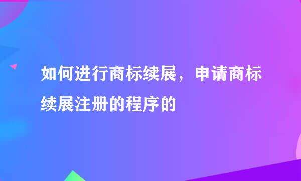 如何进行商标续展，申请商标续展注册的程序的