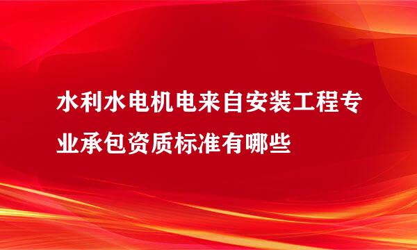 水利水电机电来自安装工程专业承包资质标准有哪些