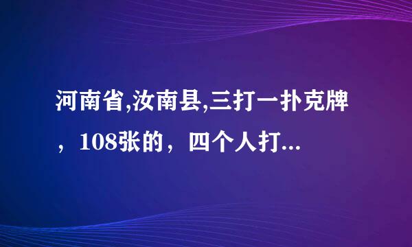 河南省,汝南县,三打一扑克牌，108张的，四个人打，每个人拿25张，下面留八张，谁叫分谁拿下面八张