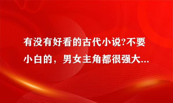 有没有好看的古代小说?不要小白的，男女主角都很强大的，腹黑的也可以，比如《凤求凰》这类的小说。