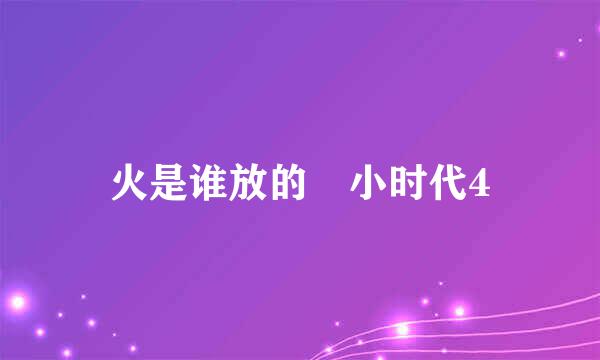 火是谁放的 小时代4