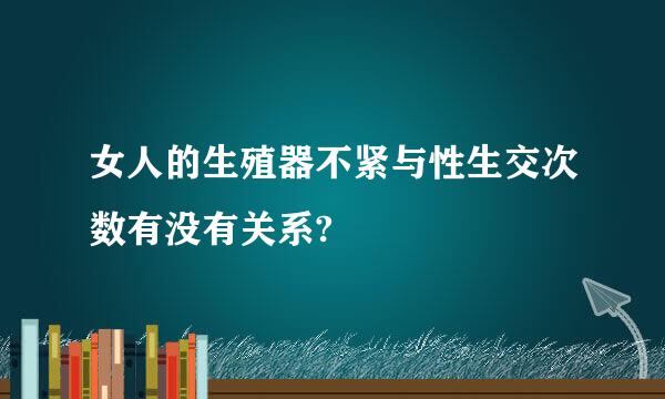 女人的生殖器不紧与性生交次数有没有关系?