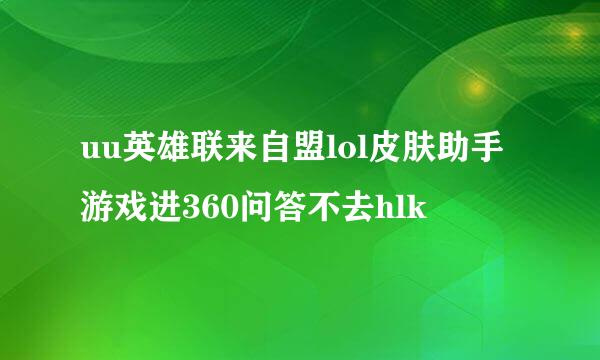 uu英雄联来自盟lol皮肤助手游戏进360问答不去hlk