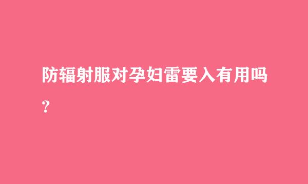 防辐射服对孕妇雷要入有用吗？