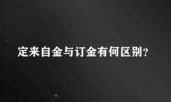 定来自金与订金有何区别？