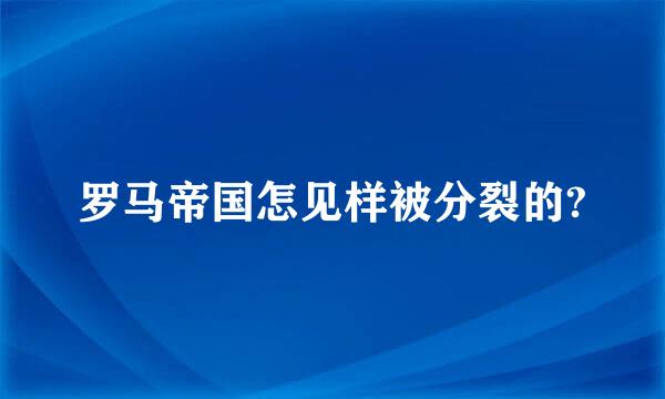 罗马帝国怎见样被分裂的?