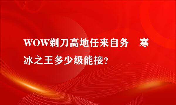 WOW剃刀高地任来自务 寒冰之王多少级能接？