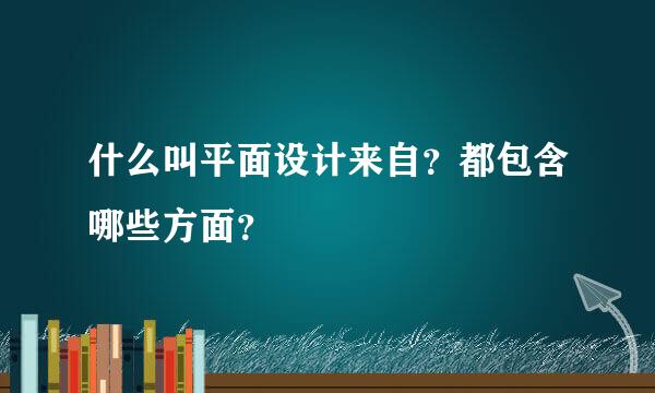 什么叫平面设计来自？都包含哪些方面？