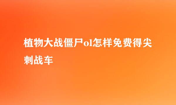 植物大战僵尸ol怎样免费得尖刺战车