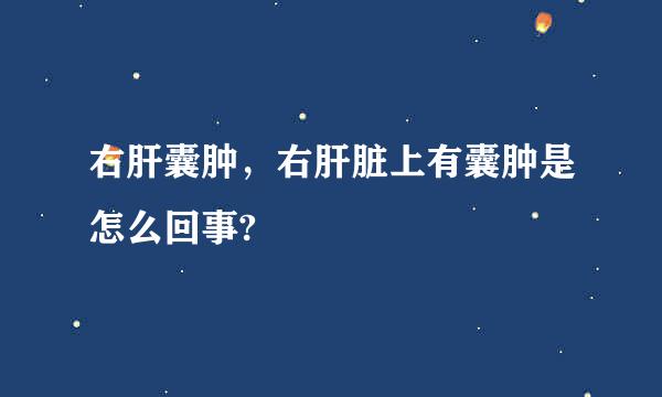 右肝囊肿，右肝脏上有囊肿是怎么回事?