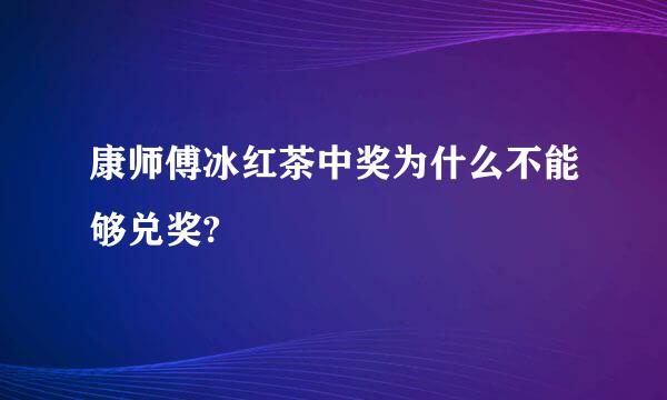 康师傅冰红茶中奖为什么不能够兑奖?