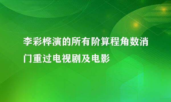 李彩桦演的所有阶算程角数消门重过电视剧及电影